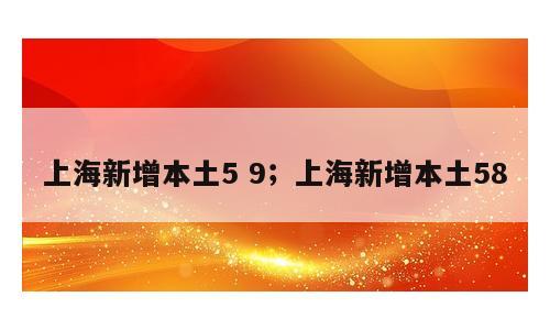 上海新增本土5 9；上海新增本土58