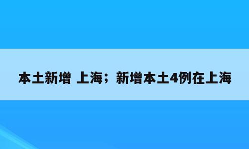 本土新增 上海；新增本土4例在上海
