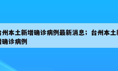 台州本土新增确诊病例最新消息；台州本土新增确诊病例
