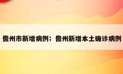 儋州市新增病例；儋州新增本土确诊病例