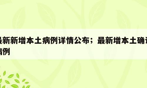 最新新增本土病例详情公布；最新增本土确诊病例