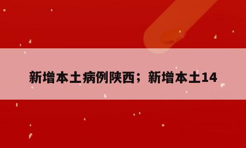 新增本土病例陕西；新增本土14