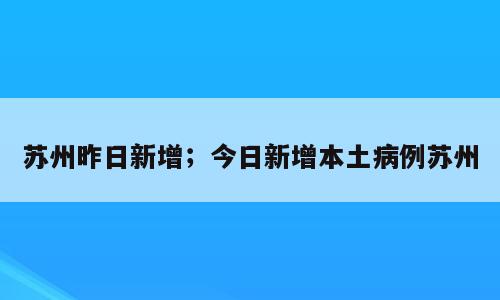 苏州昨日新增；今日新增本土病例苏州