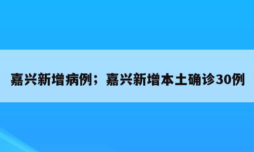 嘉兴新增病例；嘉兴新增本土确诊30例