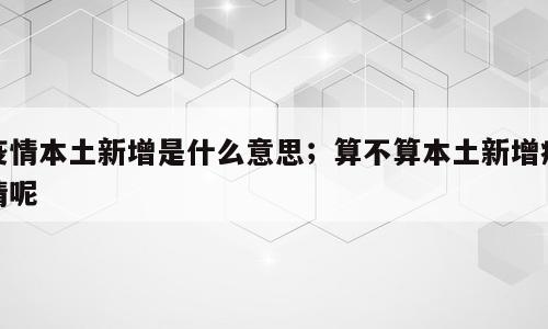 疫情本土新增是什么意思；算不算本土新增疫情呢