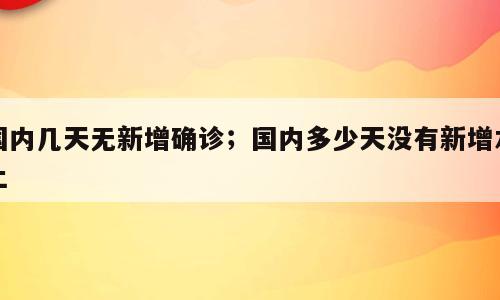 国内几天无新增确诊；国内多少天没有新增本土