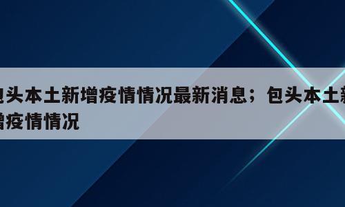 包头本土新增疫情情况最新消息；包头本土新增疫情情况