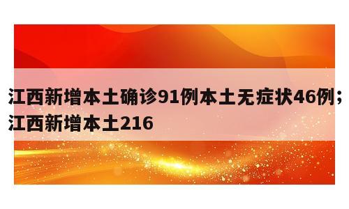 江西新增本土确诊91例本土无症状46例；江西新增本土216
