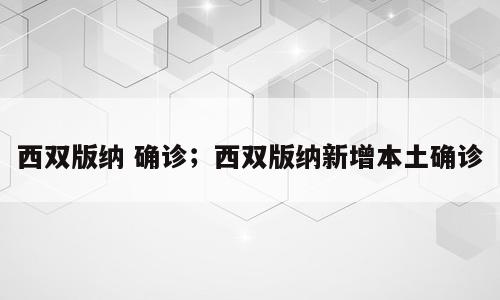 西双版纳 确诊；西双版纳新增本土确诊