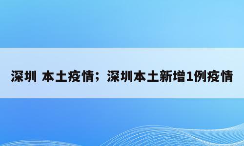 深圳 本土疫情；深圳本土新增1例疫情