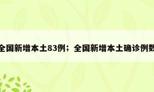 全国新增本土83例；全国新增本土确诊例数