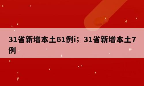 31省新增本土61例i；31省新增本土7例
