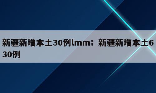 新疆新增本土30例lmm；新疆新增本土630例