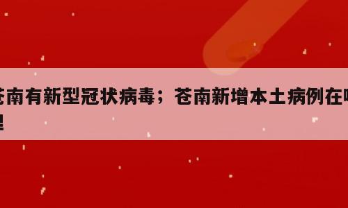 苍南有新型冠状病毒；苍南新增本土病例在哪里