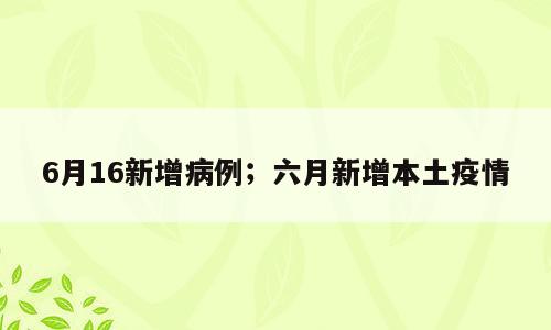 6月16新增病例；六月新增本土疫情