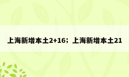 上海新增本土2+16；上海新增本土21
