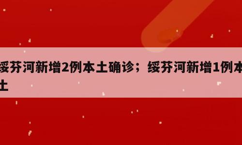 绥芬河新增2例本土确诊；绥芬河新增1例本土