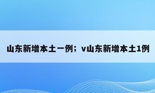 山东新增本土一例；v山东新增本土1例