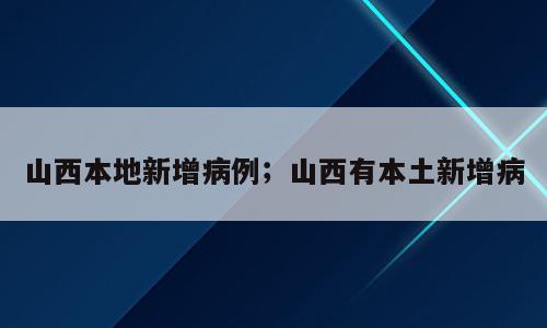 山西本地新增病例；山西有本土新增病