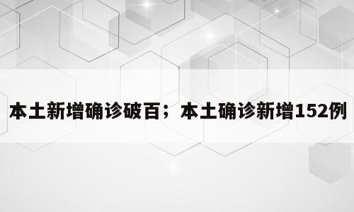 本土新增确诊破百；本土确诊新增152例