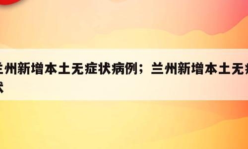 兰州新增本土无症状病例；兰州新增本土无症状