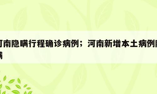 河南隐瞒行程确诊病例；河南新增本土病例隐瞒