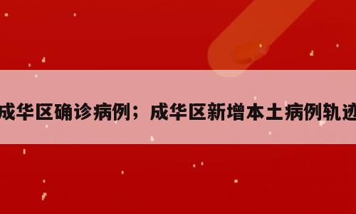 成华区确诊病例；成华区新增本土病例轨迹