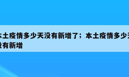 本土疫情多少天没有新增了；本土疫情多少天没有新增
