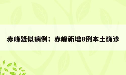 赤峰疑似病例；赤峰新增8例本土确诊