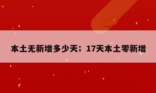 本土无新增多少天；17天本土零新增