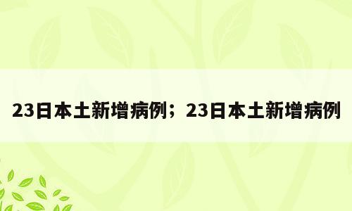 23日本土新增病例；23日本土新增病例