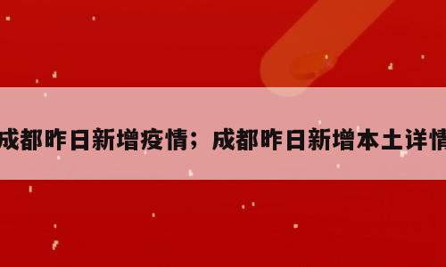 成都昨日新增疫情；成都昨日新增本土详情