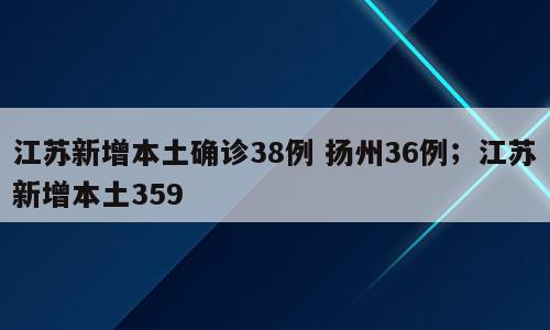 江苏新增本土确诊38例 扬州36例；江苏新增本土359