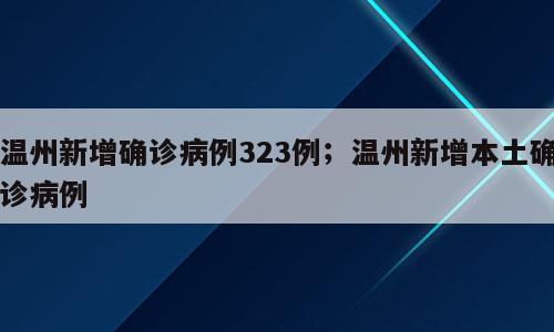 温州新增确诊病例323例；温州新增本土确诊病例