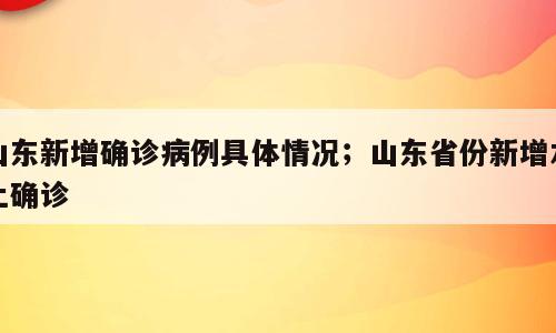 山东新增确诊病例具体情况；山东省份新增本土确诊