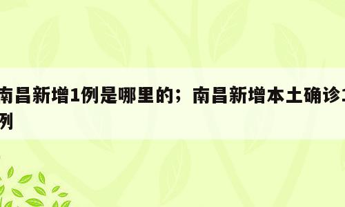 南昌新增1例是哪里的；南昌新增本土确诊1例