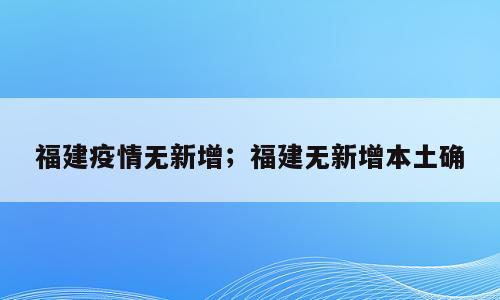 福建疫情无新增；福建无新增本土确