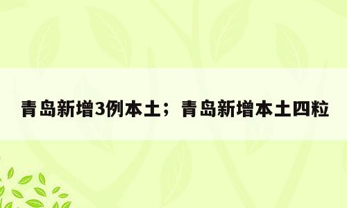 青岛新增3例本土；青岛新增本土四粒