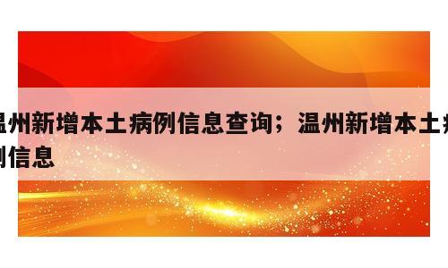 温州新增本土病例信息查询；温州新增本土病例信息