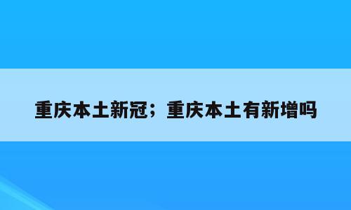 重庆本土新冠；重庆本土有新增吗
