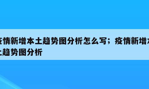 疫情新增本土趋势图分析怎么写；疫情新增本土趋势图分析