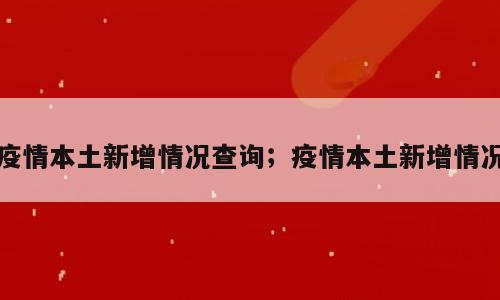 疫情本土新增情况查询；疫情本土新增情况