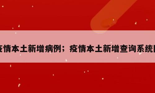 疫情本土新增病例；疫情本土新增查询系统图