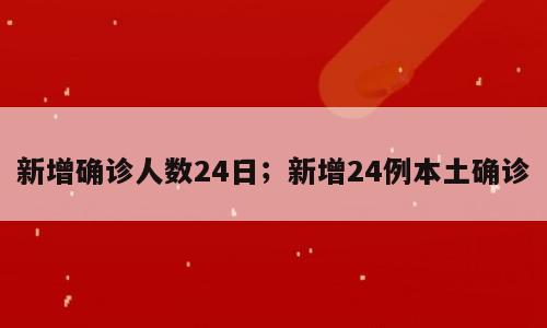 新增确诊人数24日；新增24例本土确诊