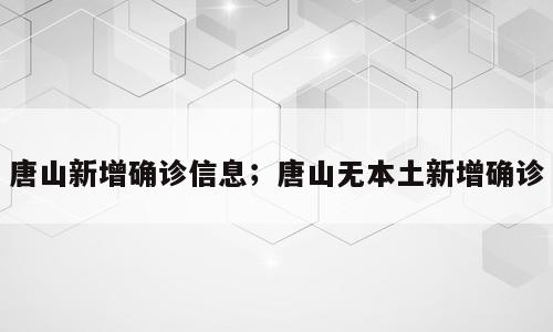 唐山新增确诊信息；唐山无本土新增确诊
