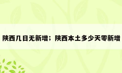陕西几日无新增；陕西本土多少天零新增