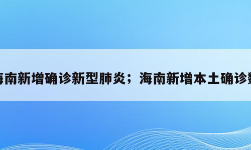 海南新增确诊新型肺炎；海南新增本土确诊数