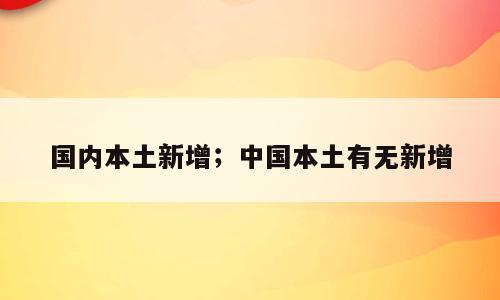 国内本土新增；中国本土有无新增