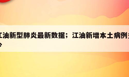 江油新型肺炎最新数据；江油新增本土病例多少