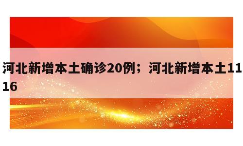河北新增本土确诊20例；河北新增本土1116